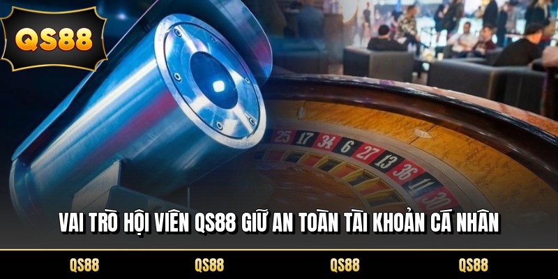Vai trò hội viên QS88 giữ an toàn tài khoản cá nhân